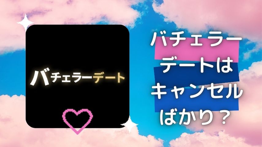 バチェラーデートはキャンセルばかり?