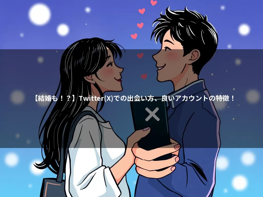 【結婚も？】X（旧Twitter）で出会う方法と良いアカウントの特徴