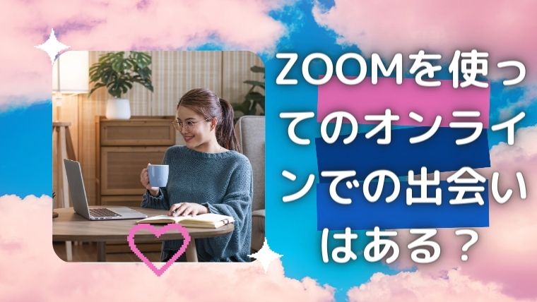 ZOOMを使ってのオンラインでの出会いはある？