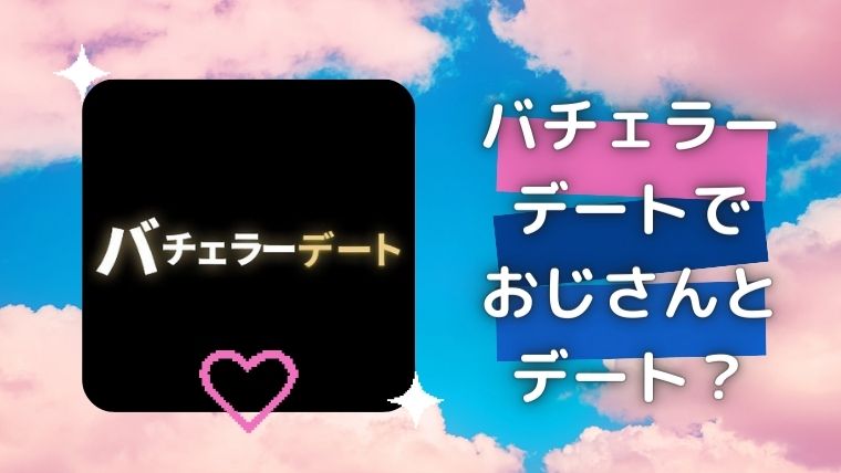 バチェラーデートでおじさんとデート