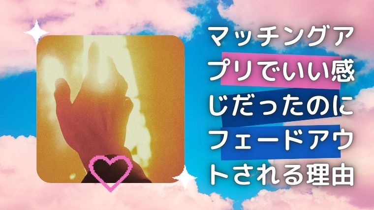 マッチングアプリでいい感じだったのにフェードアウトされる理由