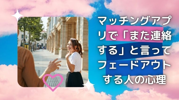 マッチングアプリで「また連絡する」と言ってフェードアウトする人の心理