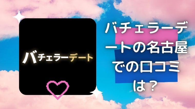 バチェラーデートの名古屋での口コミは?