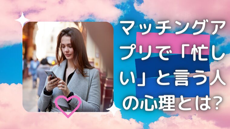 マッチングアプリで「忙しい」と言う人の心理とは?