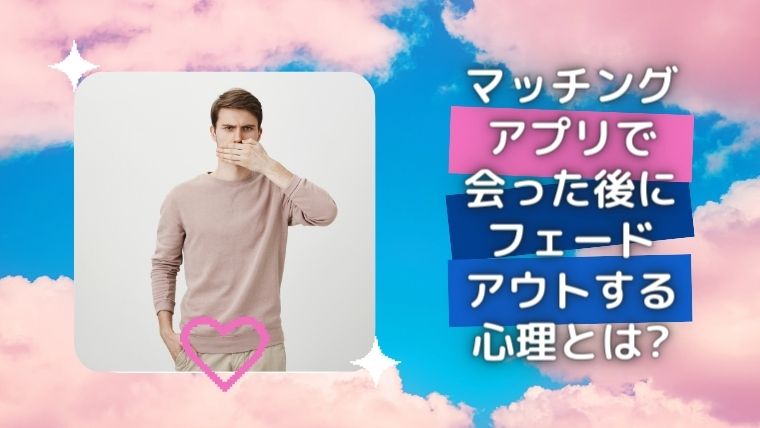 マッチングアプリで会った後にフェードアウトする心理