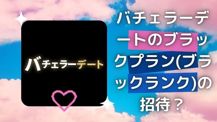 バチェラーデートのブラックプラン(ブラックランク)の招待？